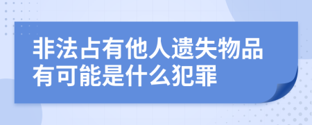 非法占有他人遗失物品有可能是什么犯罪