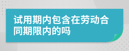 试用期内包含在劳动合同期限内的吗