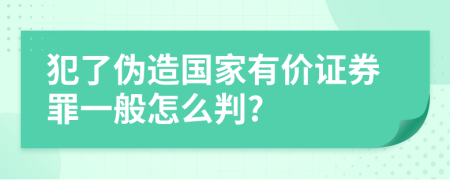 犯了伪造国家有价证券罪一般怎么判?