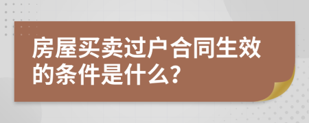 房屋买卖过户合同生效的条件是什么？