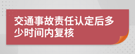 交通事故责任认定后多少时间内复核