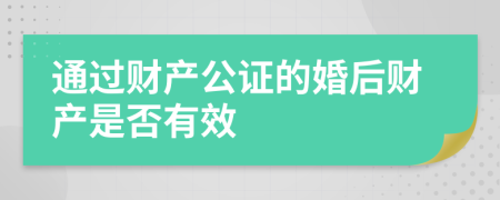 通过财产公证的婚后财产是否有效