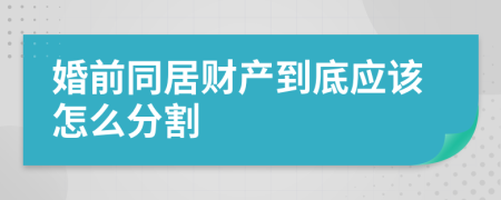 婚前同居财产到底应该怎么分割