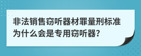 非法销售窃听器材罪量刑标准为什么会是专用窃听器？