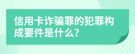 信用卡诈骗罪的犯罪构成要件是什么？