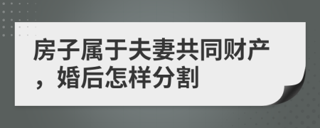 房子属于夫妻共同财产，婚后怎样分割