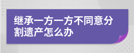 继承一方一方不同意分割遗产怎么办