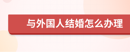 与外国人结婚怎么办理