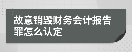 故意销毁财务会计报告罪怎么认定