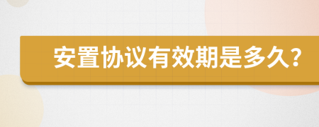 安置协议有效期是多久？