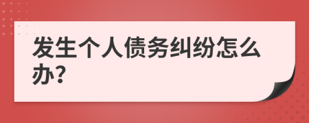 发生个人债务纠纷怎么办？