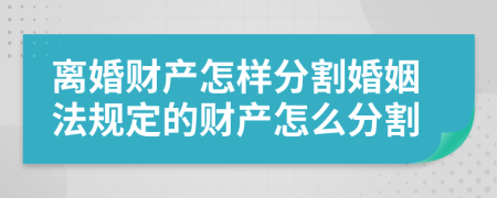 离婚财产怎样分割婚姻法规定的财产怎么分割