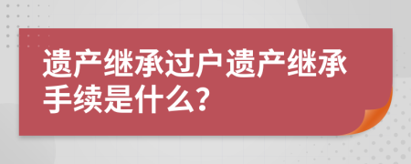 遗产继承过户遗产继承手续是什么？