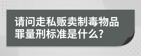 请问走私贩卖制毒物品罪量刑标准是什么?