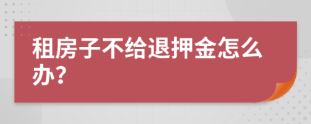 租房子不给退押金怎么办？