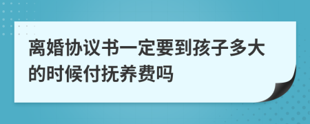 离婚协议书一定要到孩子多大的时候付抚养费吗