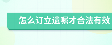怎么订立遗嘱才合法有效