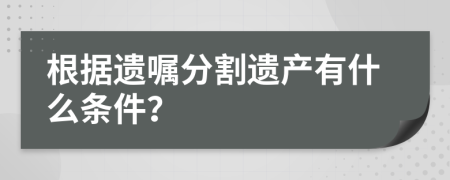 根据遗嘱分割遗产有什么条件？