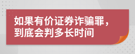 如果有价证券诈骗罪，到底会判多长时间