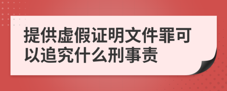 提供虚假证明文件罪可以追究什么刑事责