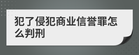 犯了侵犯商业信誉罪怎么判刑