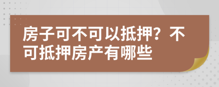 房子可不可以抵押？不可抵押房产有哪些