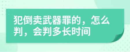 犯倒卖武器罪的，怎么判，会判多长时间