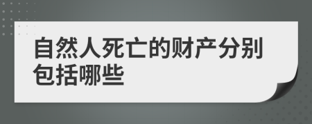 自然人死亡的财产分别包括哪些