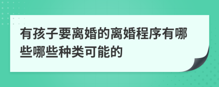 有孩子要离婚的离婚程序有哪些哪些种类可能的