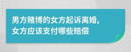 男方赌博的女方起诉离婚, 女方应该支付哪些赔偿