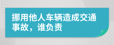 挪用他人车辆造成交通事故，谁负责