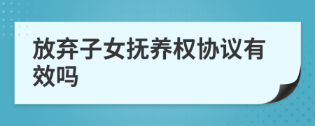 放弃子女抚养权协议有效吗