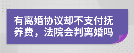 有离婚协议却不支付抚养费，法院会判离婚吗