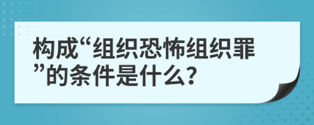 构成“组织恐怖组织罪”的条件是什么？