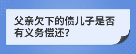 父亲欠下的债儿子是否有义务偿还？