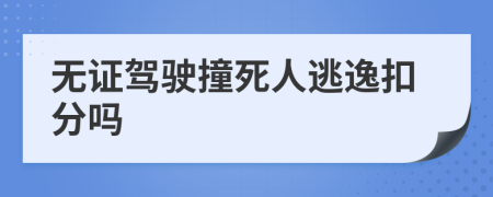 无证驾驶撞死人逃逸扣分吗