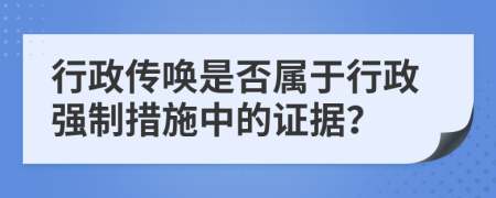 行政传唤是否属于行政强制措施中的证据？