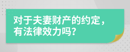 对于夫妻财产的约定，有法律效力吗？