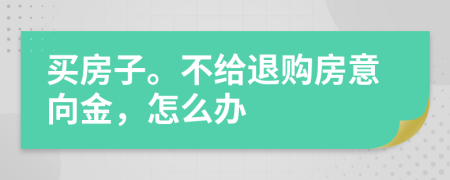 买房子。不给退购房意向金，怎么办