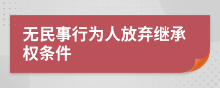 无民事行为人放弃继承权条件