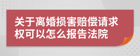 关于离婚损害赔偿请求权可以怎么报告法院