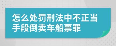 怎么处罚刑法中不正当手段倒卖车船票罪