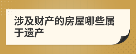 涉及财产的房屋哪些属于遗产