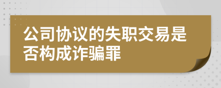 公司协议的失职交易是否构成诈骗罪