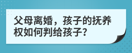 父母离婚，孩子的抚养权如何判给孩子？