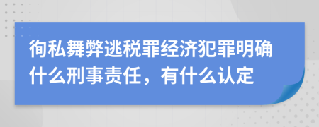 徇私舞弊逃税罪经济犯罪明确什么刑事责任，有什么认定