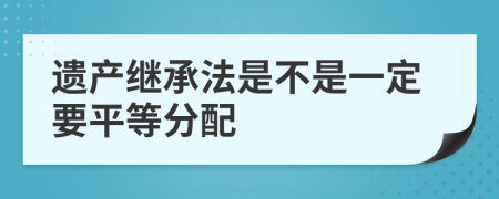 遗产继承法是不是一定要平等分配