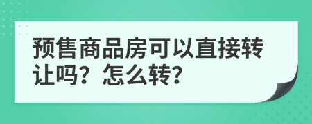 预售商品房可以直接转让吗？怎么转？