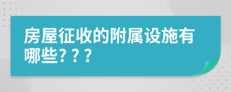 房屋征收的附属设施有哪些? ? ?