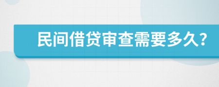 民间借贷审查需要多久？